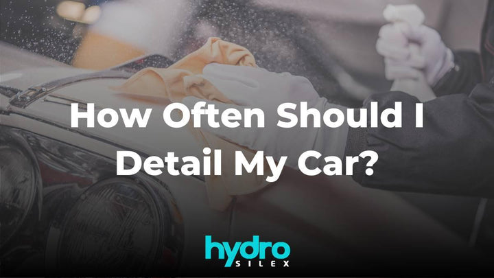 How Often Should I Detail My Car? - HydroSilex